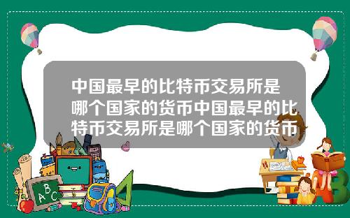 中国最早的比特币交易所是哪个国家的货币中国最早的比特币交易所是哪个国家的货币基金