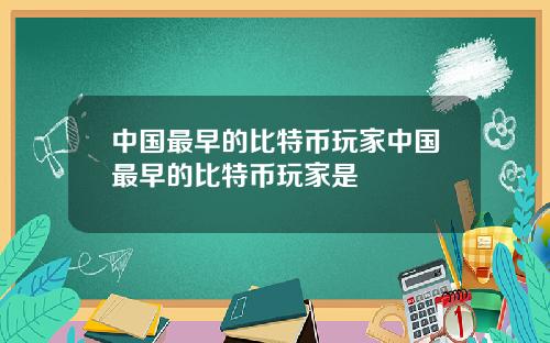 中国最早的比特币玩家中国最早的比特币玩家是