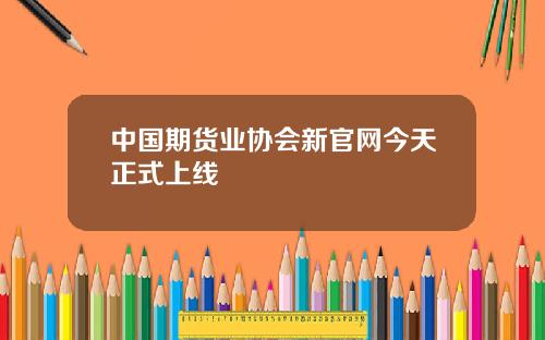 中国期货业协会新官网今天正式上线