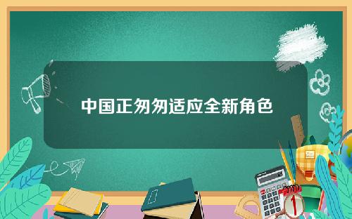 中国正匆匆适应全新角色