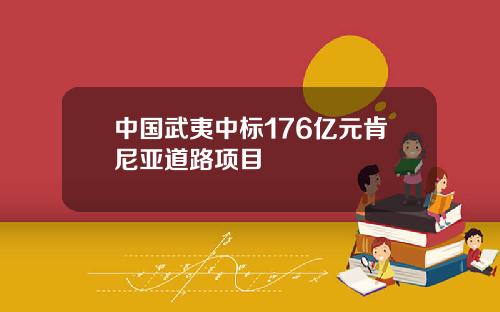 中国武夷中标176亿元肯尼亚道路项目