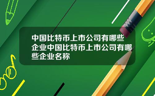 中国比特币上市公司有哪些企业中国比特币上市公司有哪些企业名称