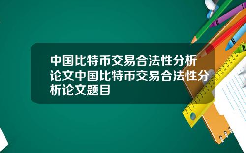 中国比特币交易合法性分析论文中国比特币交易合法性分析论文题目