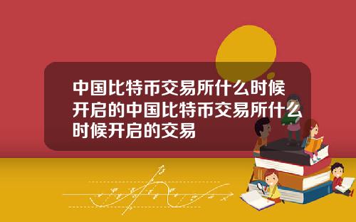 中国比特币交易所什么时候开启的中国比特币交易所什么时候开启的交易