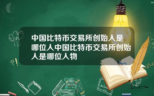 中国比特币交易所创始人是哪位人中国比特币交易所创始人是哪位人物