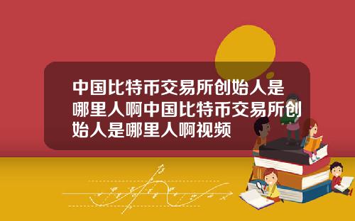 中国比特币交易所创始人是哪里人啊中国比特币交易所创始人是哪里人啊视频