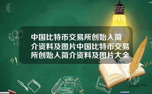 中国比特币交易所创始人简介资料及图片中国比特币交易所创始人简介资料及图片大全