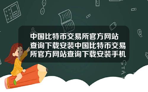 中国比特币交易所官方网站查询下载安装中国比特币交易所官方网站查询下载安装手机版