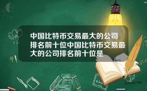 中国比特币交易最大的公司排名前十位中国比特币交易最大的公司排名前十位是