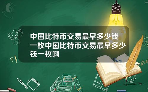 中国比特币交易最早多少钱一枚中国比特币交易最早多少钱一枚啊