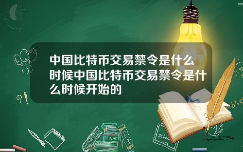 中国比特币交易禁令是什么时候中国比特币交易禁令是什么时候开始的