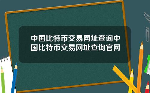 中国比特币交易网址查询中国比特币交易网址查询官网