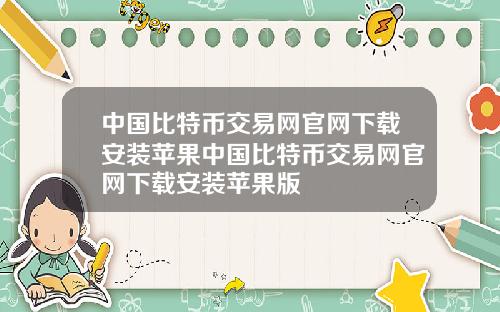 中国比特币交易网官网下载安装苹果中国比特币交易网官网下载安装苹果版