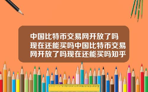 中国比特币交易网开放了吗现在还能买吗中国比特币交易网开放了吗现在还能买吗知乎