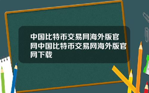 中国比特币交易网海外版官网中国比特币交易网海外版官网下载