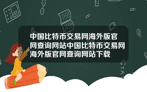 中国比特币交易网海外版官网查询网站中国比特币交易网海外版官网查询网站下载