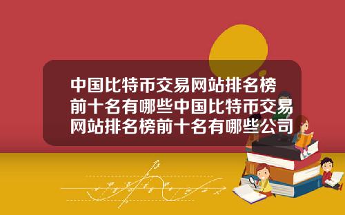 中国比特币交易网站排名榜前十名有哪些中国比特币交易网站排名榜前十名有哪些公司