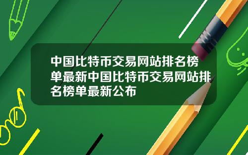 中国比特币交易网站排名榜单最新中国比特币交易网站排名榜单最新公布