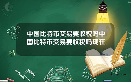 中国比特币交易要收税吗中国比特币交易要收税吗现在