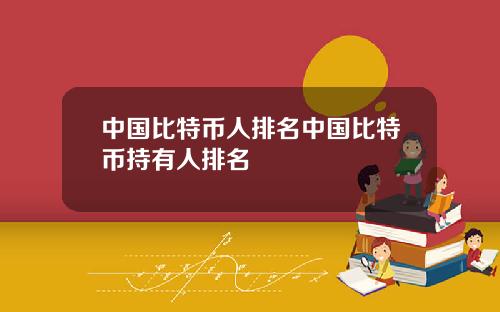 中国比特币人排名中国比特币持有人排名