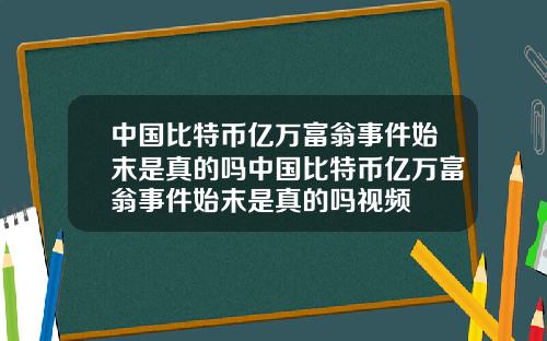 中国比特币亿万富翁事件始末是真的吗中国比特币亿万富翁事件始末是真的吗视频