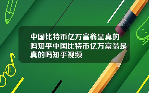 中国比特币亿万富翁是真的吗知乎中国比特币亿万富翁是真的吗知乎视频