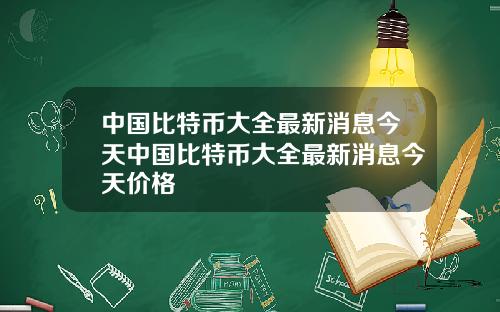 中国比特币大全最新消息今天中国比特币大全最新消息今天价格