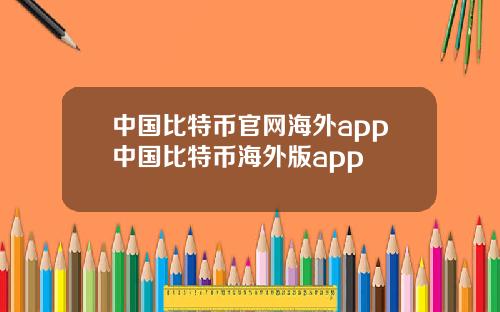 中国比特币官网海外app中国比特币海外版app