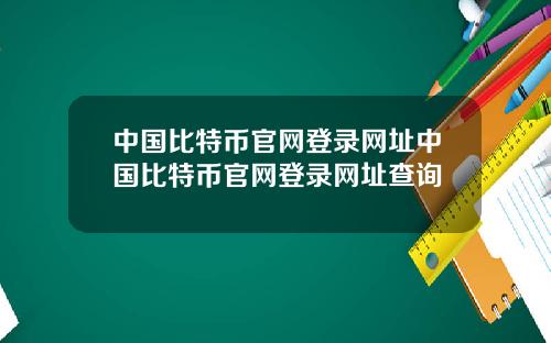 中国比特币官网登录网址中国比特币官网登录网址查询