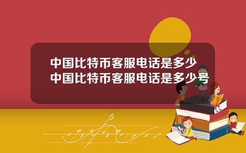 中国比特币客服电话是多少中国比特币客服电话是多少号