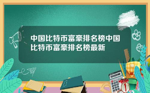 中国比特币富豪排名榜中国比特币富豪排名榜最新