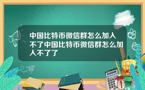 中国比特币微信群怎么加入不了中国比特币微信群怎么加入不了了