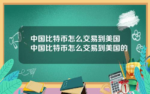 中国比特币怎么交易到美国中国比特币怎么交易到美国的