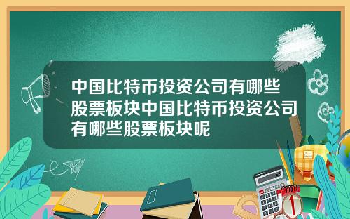 中国比特币投资公司有哪些股票板块中国比特币投资公司有哪些股票板块呢