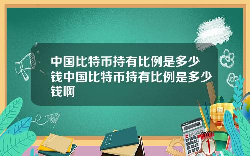 中国比特币持有比例是多少钱中国比特币持有比例是多少钱啊