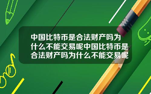 中国比特币是合法财产吗为什么不能交易呢中国比特币是合法财产吗为什么不能交易呢知乎