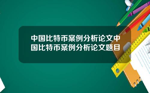 中国比特币案例分析论文中国比特币案例分析论文题目