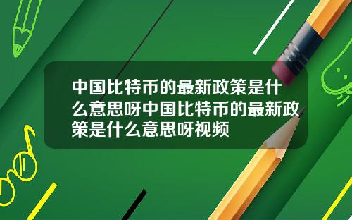 中国比特币的最新政策是什么意思呀中国比特币的最新政策是什么意思呀视频