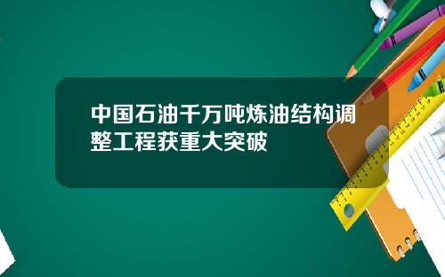 中国石油千万吨炼油结构调整工程获重大突破