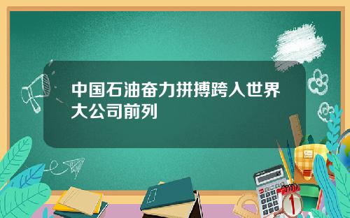 中国石油奋力拼搏跨入世界大公司前列