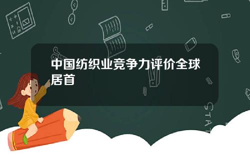 中国纺织业竞争力评价全球居首