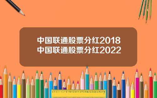 中国联通股票分红2018中国联通股票分红2022