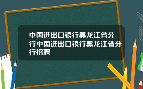 中国进出口银行黑龙江省分行中国进出口银行黑龙江省分行招聘