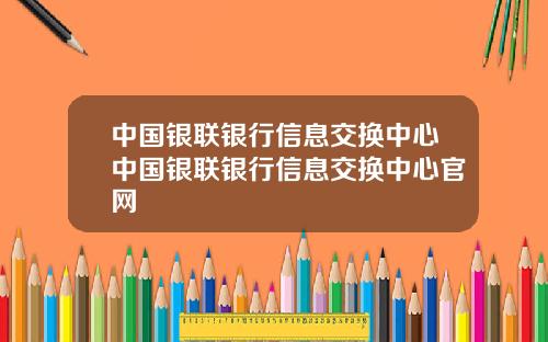 中国银联银行信息交换中心中国银联银行信息交换中心官网