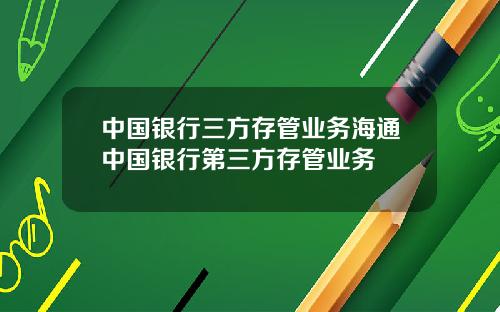 中国银行三方存管业务海通中国银行第三方存管业务