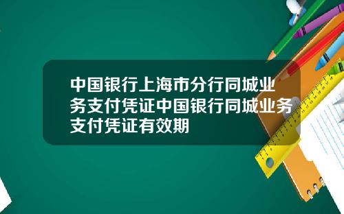 中国银行上海市分行同城业务支付凭证中国银行同城业务支付凭证有效期