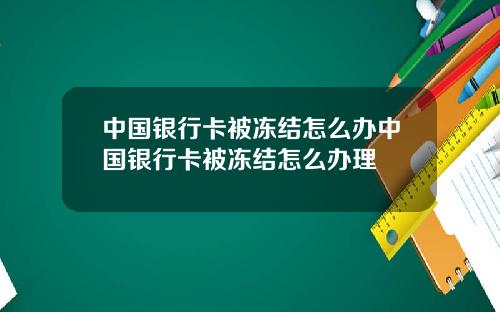 中国银行卡被冻结怎么办中国银行卡被冻结怎么办理