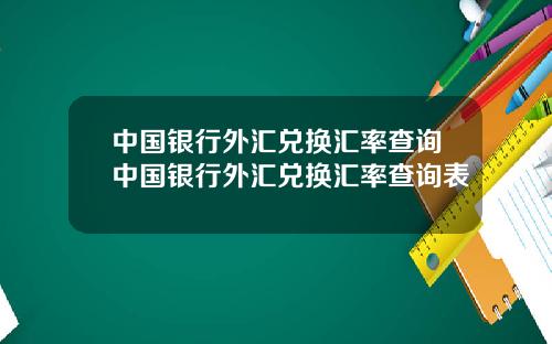 中国银行外汇兑换汇率查询中国银行外汇兑换汇率查询表