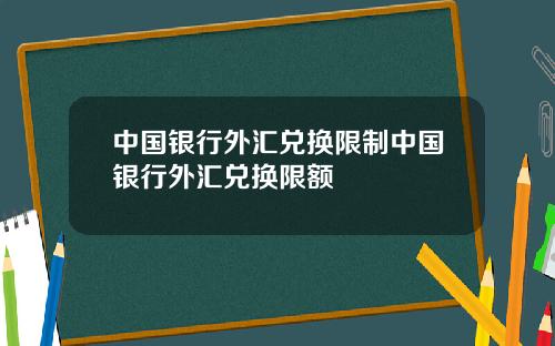 中国银行外汇兑换限制中国银行外汇兑换限额