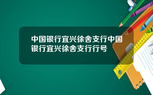 中国银行宜兴徐舍支行中国银行宜兴徐舍支行行号